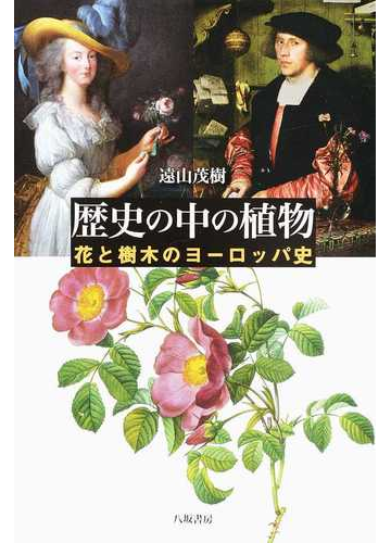 歴史の中の植物 花と樹木のヨーロッパ史の通販 遠山 茂樹 紙の本 Honto本の通販ストア