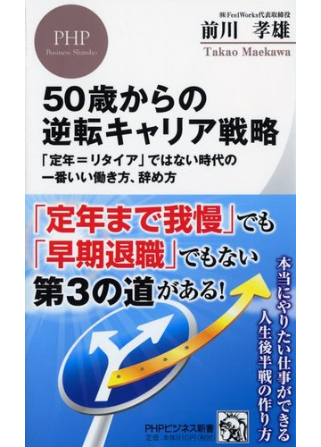 ５０歳からの逆転キャリア戦略 定年 リタイア ではない時代の一番いい働き方 辞め方の通販 前川 孝雄 Phpビジネス新書 紙の本 Honto本の通販ストア