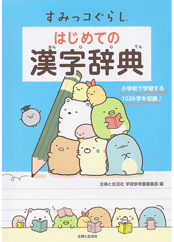 すみっコぐらしはじめての漢字辞典 小学校で学習する1026字を収録の通販 主婦と生活社学習参考書編集部 紙の本 Honto本の通販ストア すみっコぐらしはじめての漢字辞典 小学校で学習する1026字を収録の通販 主婦と生活社学習参考書編集部 紙の本 Honto本の通販ストア