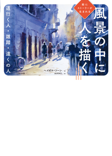 風景の中に人を描く 道行く人 雑踏 遠くの人 絵にストーリーが生まれるの通販 ヘイゼル ソーン 永井 浄子 紙の本 Honto本の通販ストア