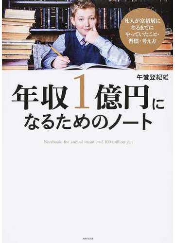 年収１億円になるためのノート 凡人が富裕層になるまでにやっていたこと 習慣 考え方の通販 午堂 登紀雄 紙の本 Honto本の通販ストア