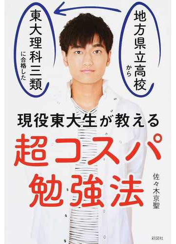 超コスパ勉強法 地方県立高校から東大理科三類に合格した現役東大生が教えるの通販 佐々木 京聖 紙の本 Honto本の通販ストア