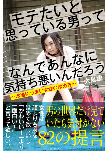 モテたいと思っている男ってなんであんなに気持ち悪いんだろう 本当にうまい女性のほめ方の通販 大島薫 紙の本 Honto本の通販ストア