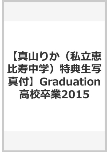 真山りか 私立恵比寿中学 特典生写真付 Graduation高校卒業15 真山りか 私立恵比寿中学 の通販 紙の本 Honto本の通販ストア