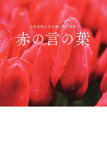 赤の言の葉 心を元気にする赤い花と名言の通販 開発社 紙の本 Honto本の通販ストア