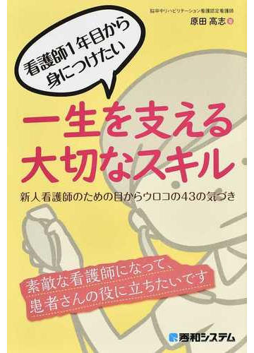 看護師１年目から身につけたい一生を支える大切なスキル 新人看護師のための目からウロコの４３の気づきの通販 原田 高志 紙の本 Honto本の通販ストア