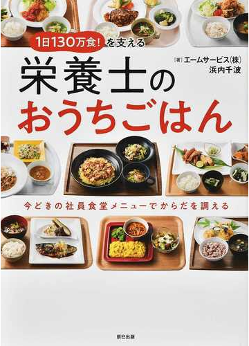 １日１３０万食 を支える栄養士のおうちごはん 今どきの社員食堂メニューでからだを調えるの通販 エームサービス株式会社 浜内 千波 紙の本 Honto本の通販ストア