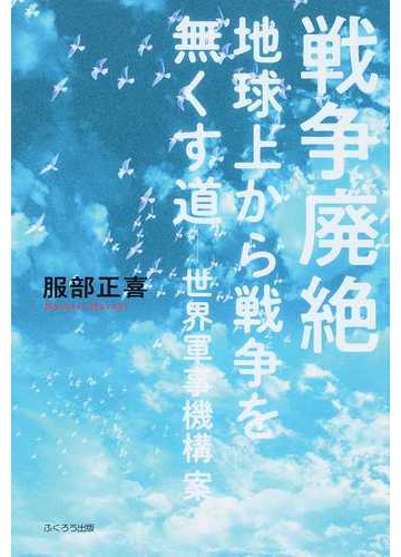 戦争廃絶 地球上から戦争を無くす道 世界軍事機構案の通販 服部 正喜 紙の本 Honto本の通販ストア