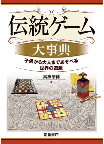 伝統ゲーム大事典 子供から大人まであそべる世界の遊戯の通販 高橋 浩徳 紙の本 Honto本の通販ストア