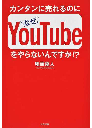 カンタンに売れるのになぜｙｏｕｔｕｂｅをやらないんですか の通販 鴨頭嘉人 紙の本 Honto本の通販ストア