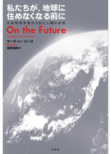 私たちが 地球に住めなくなる前に 宇宙物理学者から見た人類の未来の通販 マーティン リース 塩原 通緒 紙の本 Honto本の通販ストア