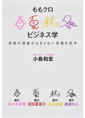 ももクロ春夏秋冬ビジネス学 笑顔の連鎖が止まらない至福の哲学の通販 小島和宏 紙の本 Honto本の通販ストア