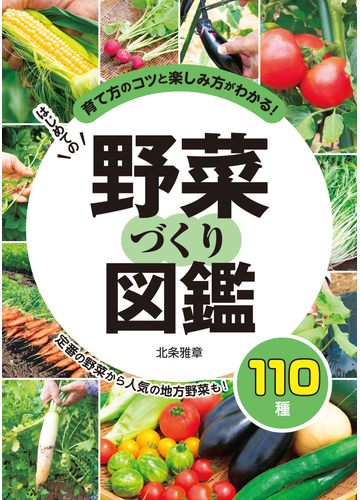 はじめての野菜づくり図鑑１１０種 育て方のコツと楽しみ方がわかる 定番の野菜から人気の地方野菜も の通販 北条雅章 紙の本 Honto本の通販ストア