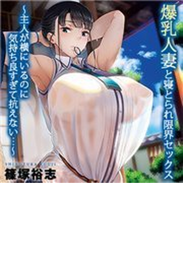 爆乳人妻と寝とられ限界セックス 主人が横にいるのに気持ち良すぎて抗えない ６ の電子書籍 Honto電子書籍ストア
