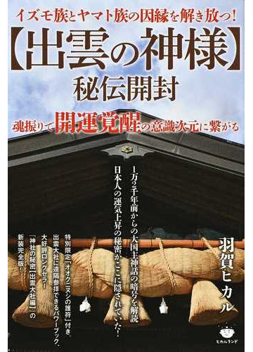 出雲の神様 秘伝開封 イズモ族とヤマト族の因縁を解き放つ 魂振りで開運覚醒の意識次元に繫がるの通販 羽賀 ヒカル 紙の本 Honto本の通販ストア