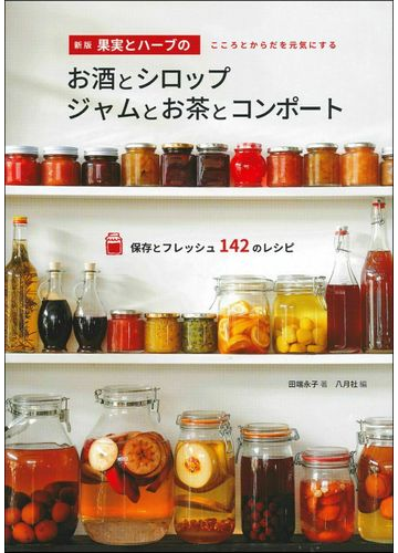 果実とハーブのお酒とシロップ ジャムとお茶とコンポート こころとからだを元気にする 保存とフレッシュ１４２のレシピ 新版の通販 田端 永子 八月社 紙の本 Honto本の通販ストア