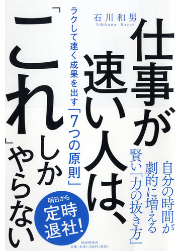 仕事が速い人は これ しかやらない ラクして速く成果を出す ７つの原則 の通販 石川和男 紙の本 Honto本の通販ストア