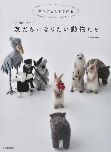 羊毛フェルトで作るｈｉｇｕｍａの友だちになりたい動物たちの通販 ｈｉｇｕｍａ 紙の本 Honto本の通販ストア
