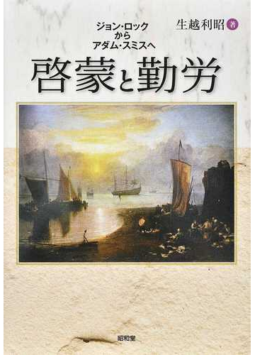 啓蒙と勤労 ジョン ロックからアダム スミスへの通販 生越 利昭 紙の本 Honto本の通販ストア