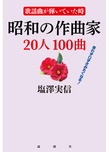 昭和の作曲家２０人１００曲 歌謡曲が輝いていた時 思わず口ずさみたくなる の通販 塩澤実信 紙の本 Honto本の通販ストア