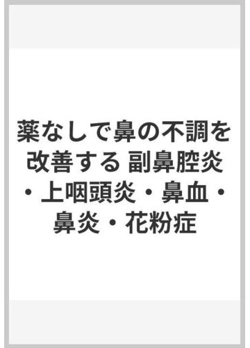 薬なしで鼻の不調を改善する 副鼻腔炎 上咽頭炎 鼻血 鼻炎 花粉症の通販 中川 雅文 紙の本 Honto本の通販ストア