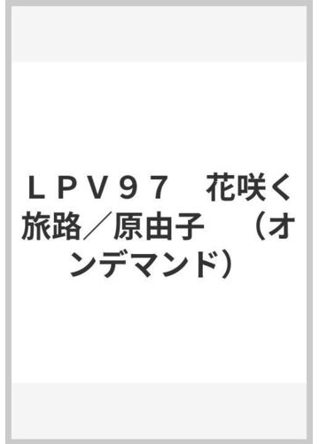 ｌｐｖ９７ 花咲く旅路 原由子 オンデマンド の通販 紙の本 Honto本の通販ストア