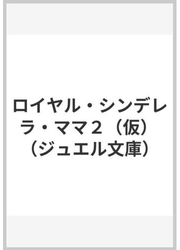 ロイヤル シンデレラ ママ２ 仮 の通販 すずね凜 ジュエル文庫 紙の本 Honto本の通販ストア