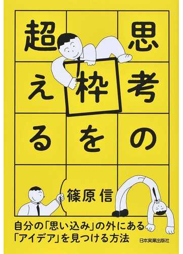思考の枠を超える 自分の 思い込み の外にある アイデア を見つける方法の通販 篠原 信 紙の本 Honto本の通販ストア