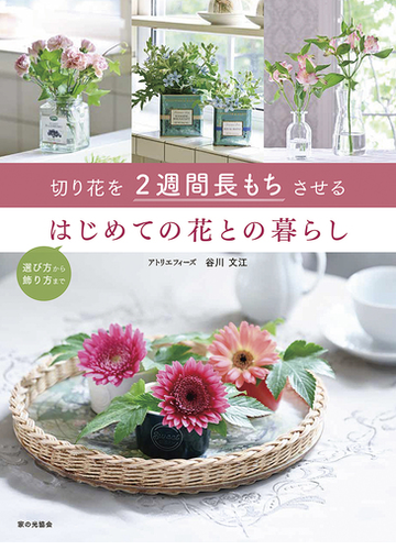 切り花を２週間長もちさせるはじめての花との暮らし 選び方から飾り方までの通販 谷川 文江 紙の本 Honto本の通販ストア
