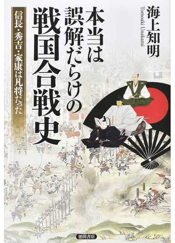 本当は誤解だらけの戦国合戦史 信長 秀吉 家康は凡将だったの通販 海上 知明 紙の本 Honto本の通販ストア