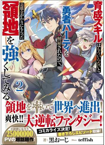育成スキルはもういらないと勇者パーティを解雇されたので 退職金がわりにもらった 領地 を強くしてみる ２の通販 黒おーじ Teffish 紙の本 Honto本の通販ストア
