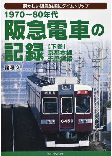 １９７０ ８０年代阪急電車の記録 懐かしい阪急沿線にタイムトリップ 下巻 京都本線 千里線編の通販 諸河 久 紙の本 Honto本の通販ストア