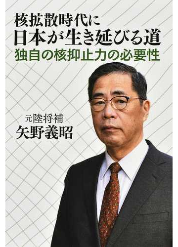 核拡散時代に日本が生き延びる道 独自の核抑止力の必要性の通販 矢野 義昭 紙の本 Honto本の通販ストア