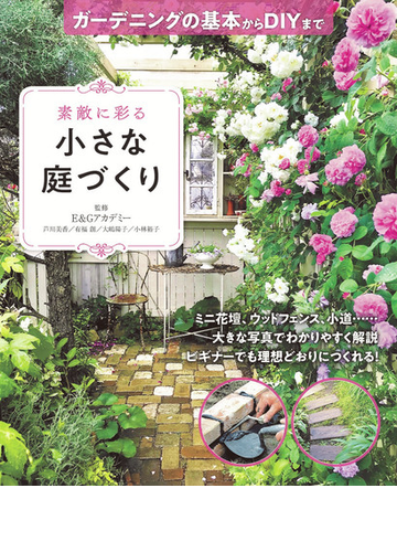素敵に彩る小さな庭づくり ガーデニングの基本からｄｉｙまでの通販 ｅ ｇアカデミー 紙の本 Honto本の通販ストア