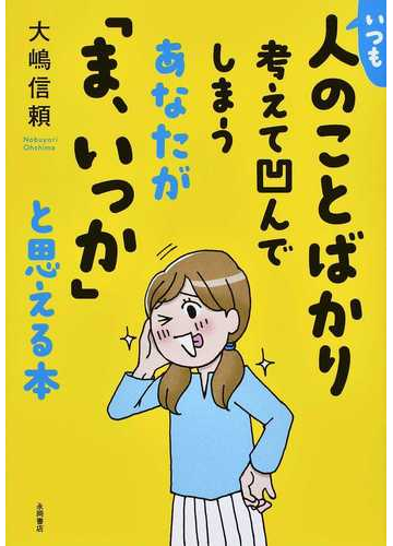 いつも人のことばかり考えて凹んでしまうあなたが ま いっか と思える本の通販 大嶋信頼 紙の本 Honto本の通販ストア