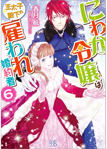 にわか令嬢は王太子殿下の雇われ婚約者 6 特典ss付 の電子書籍 Honto電子書籍ストア