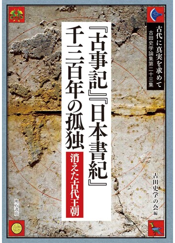 古代に真実を求めて 古田史学論集 第２３集 古事記 日本書紀 千三百年の孤独の通販 古田史学の会 紙の本 Honto本の通販ストア