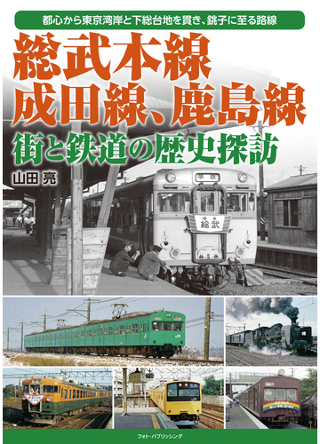 総武本線 成田線 鹿島線 街と鉄道の歴史探訪 都心から東京湾岸と下総台地を貫き 銚子に至る路線の通販 山田 亮 紙の本 Honto本の通販ストア