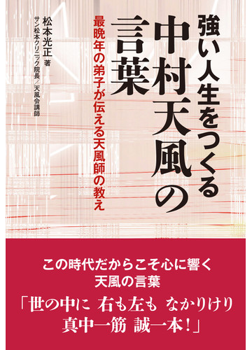 強い人生をつくる中村天風の言葉 最晩年の弟子が伝える天風師の教えの通販 松本 光正 紙の本 Honto本の通販ストア