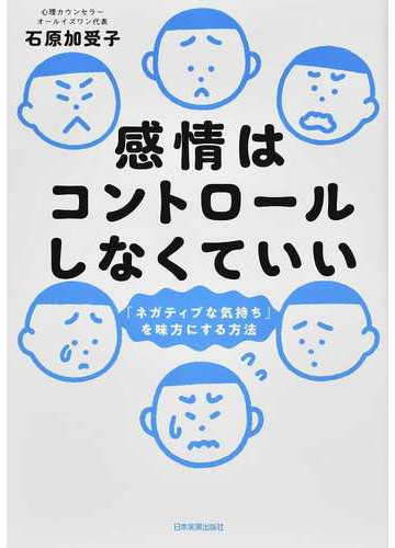 感情はコントロールしなくていい ネガティブな気持ち を味方にする方法の通販 石原 加受子 紙の本 Honto本の通販ストア