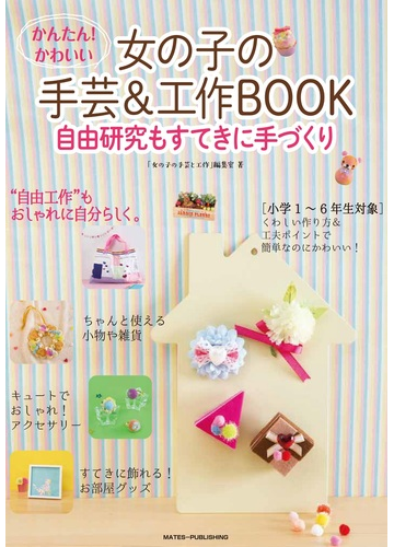 かんたん かわいい女の子の手芸 工作ｂｏｏｋ 自由研究もすてきに手づくりの通販 女の子の手芸と工作 編集室 紙の本 Honto本の通販ストア