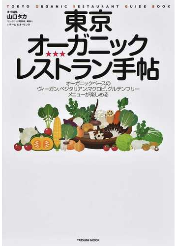 東京オーガニックレストラン手帖 オーガニックベースのヴィーガン ベジタリアン マクロビ グルテンフリーメニューが楽しめる ストレスフリーのレストランに行きたいの通販 山口タカ チームビオ サンタ タツミムック 紙の本 Honto本の通販ストア