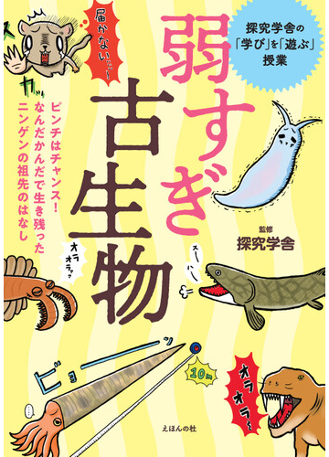 弱すぎ古生物 ピンチはチャンス なんだかんだで生き残ったニンゲンの祖先のはなし 探究学舎の 学び を 遊ぶ 授業の通販 探究学舎 紙の本 Honto本の通販ストア