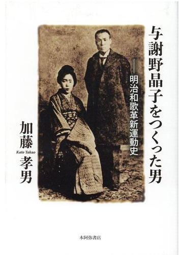 与謝野晶子をつくった男 明治和歌革新運動史の通販 加藤 孝男 小説 Honto本の通販ストア