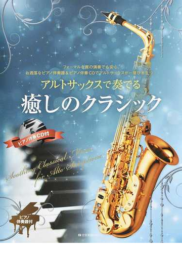 アルトサックスで奏でる癒しのクラシック フォーマルな席の演奏でも安心 お洒落なピアノ伴奏譜 ピアノ伴奏ｃｄでアルトサックスが一層ひき立つ ピアノ伴奏譜付の通販 小野寺 真 紙の本 Honto本の通販ストア