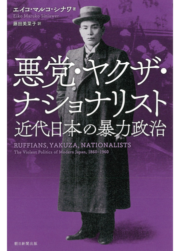 悪党 ヤクザ ナショナリスト 近代日本の暴力政治の通販 エイコ マルコ シナワ 藤田 美菜子 朝日選書 紙の本 Honto本の通販ストア