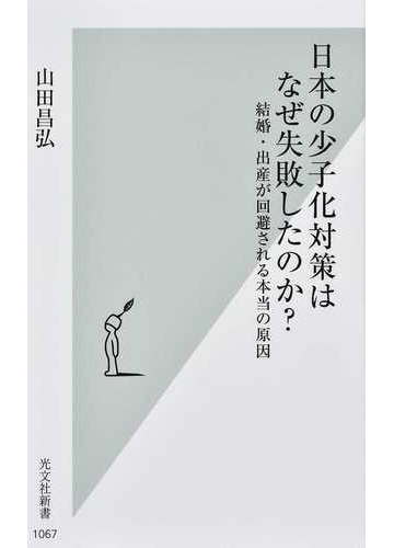 日本の少子化対策はなぜ失敗したのか 結婚 出産が回避される本当の原因の通販 山田 昌弘 光文社新書 紙の本 Honto本の通販ストア