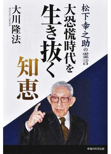 大恐慌時代を生き抜く知恵 松下幸之助の霊言の通販 大川 隆法 紙の本 Honto本の通販ストア