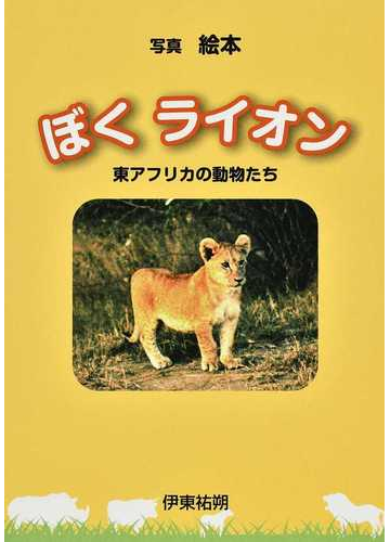 ぼくライオン 東アフリカの動物たち 写真絵本の通販 伊東 祐朔 紙の本 Honto本の通販ストア