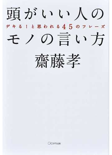 頭がいい人のモノの言い方 デキる と思われる４５のフレーズの通販 齋藤 孝 紙の本 Honto本の通販ストア